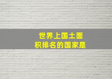 世界上国土面积排名的国家是