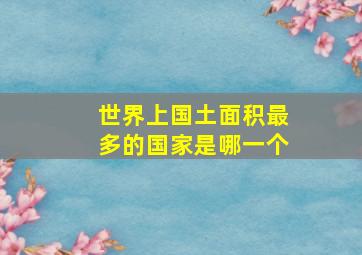 世界上国土面积最多的国家是哪一个