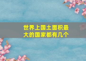 世界上国土面积最大的国家都有几个