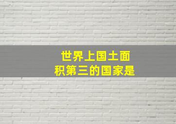 世界上国土面积第三的国家是