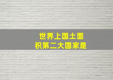 世界上国土面积第二大国家是