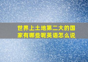 世界上土地第二大的国家有哪些呢英语怎么说