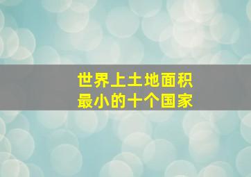 世界上土地面积最小的十个国家