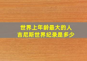 世界上年龄最大的人吉尼斯世界纪录是多少