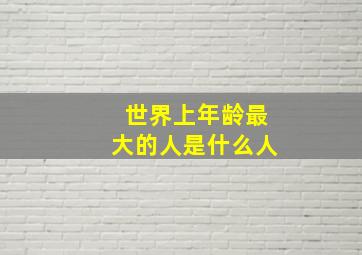 世界上年龄最大的人是什么人