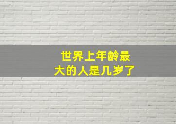 世界上年龄最大的人是几岁了