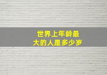 世界上年龄最大的人是多少岁