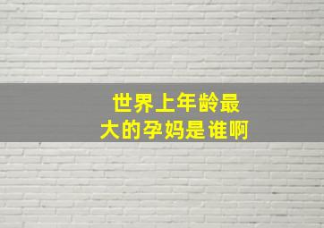 世界上年龄最大的孕妈是谁啊