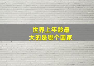 世界上年龄最大的是哪个国家