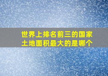 世界上排名前三的国家土地面积最大的是哪个