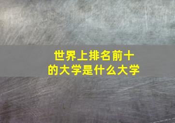 世界上排名前十的大学是什么大学