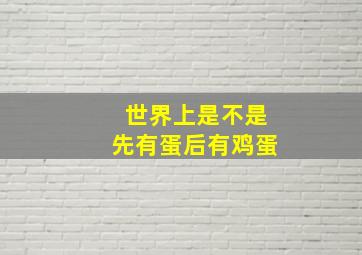 世界上是不是先有蛋后有鸡蛋