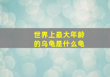 世界上最大年龄的乌龟是什么龟