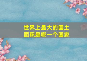 世界上最大的国土面积是哪一个国家