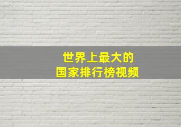 世界上最大的国家排行榜视频