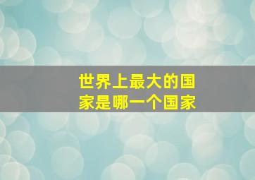 世界上最大的国家是哪一个国家