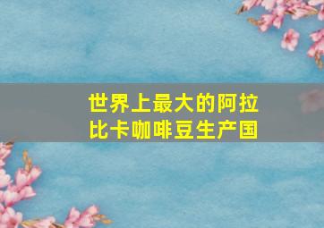 世界上最大的阿拉比卡咖啡豆生产国