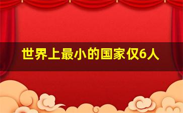 世界上最小的国家仅6人