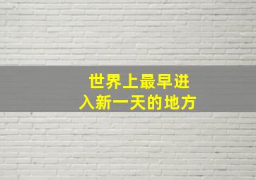 世界上最早进入新一天的地方