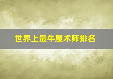 世界上最牛魔术师排名