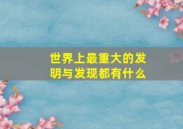 世界上最重大的发明与发现都有什么