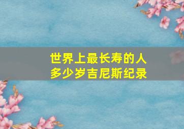 世界上最长寿的人多少岁吉尼斯纪录