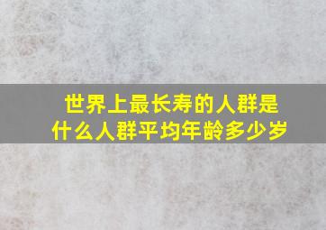 世界上最长寿的人群是什么人群平均年龄多少岁