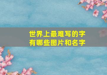 世界上最难写的字有哪些图片和名字