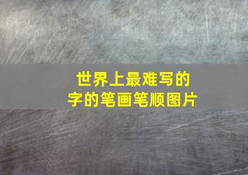 世界上最难写的字的笔画笔顺图片