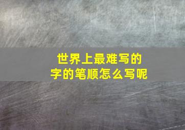 世界上最难写的字的笔顺怎么写呢