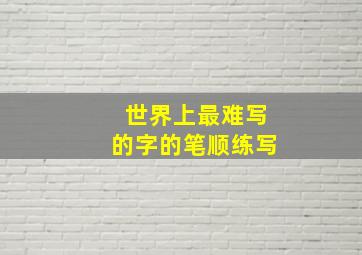 世界上最难写的字的笔顺练写