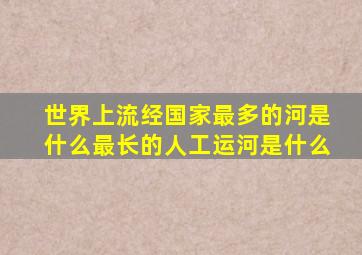 世界上流经国家最多的河是什么最长的人工运河是什么