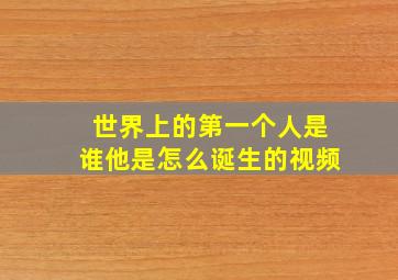 世界上的第一个人是谁他是怎么诞生的视频