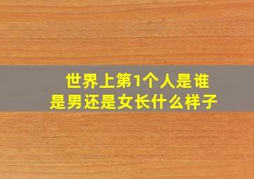 世界上第1个人是谁是男还是女长什么样子