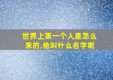 世界上第一个人是怎么来的,他叫什么名字呢