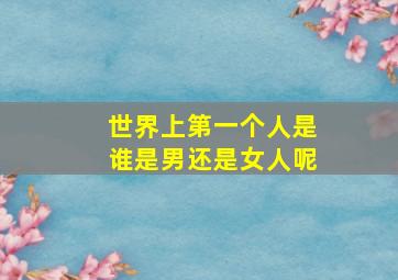 世界上第一个人是谁是男还是女人呢