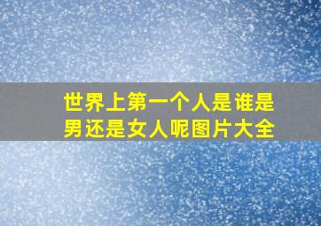 世界上第一个人是谁是男还是女人呢图片大全