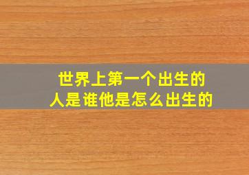 世界上第一个出生的人是谁他是怎么出生的