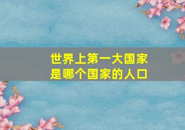 世界上第一大国家是哪个国家的人口