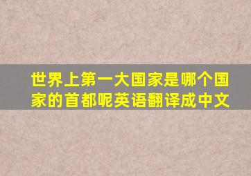 世界上第一大国家是哪个国家的首都呢英语翻译成中文