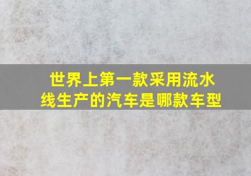 世界上第一款采用流水线生产的汽车是哪款车型