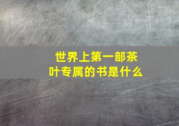 世界上第一部茶叶专属的书是什么