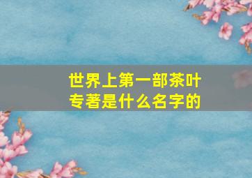 世界上第一部茶叶专著是什么名字的