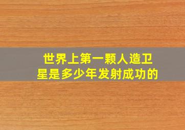 世界上第一颗人造卫星是多少年发射成功的