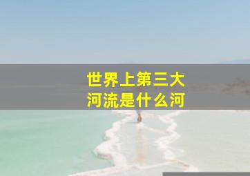 世界上第三大河流是什么河