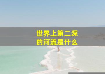 世界上第二深的河流是什么