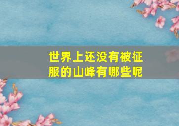 世界上还没有被征服的山峰有哪些呢