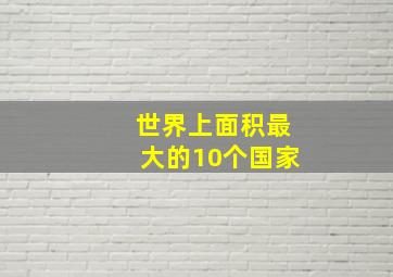 世界上面积最大的10个国家