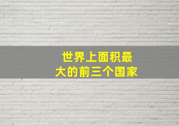 世界上面积最大的前三个国家