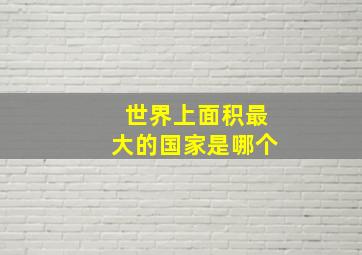 世界上面积最大的国家是哪个